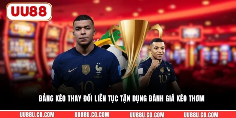 Bảng kèo thay đổi liên tục tận dụng đánh giá kèo thơm