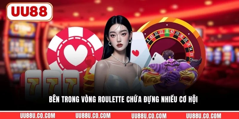 Bên trong vòng Roulette chứa đựng nhiều cơ hội