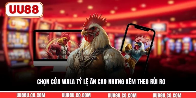 Chọn cửa Wala tỷ lệ ăn cao nhưng kèm theo rủi ro