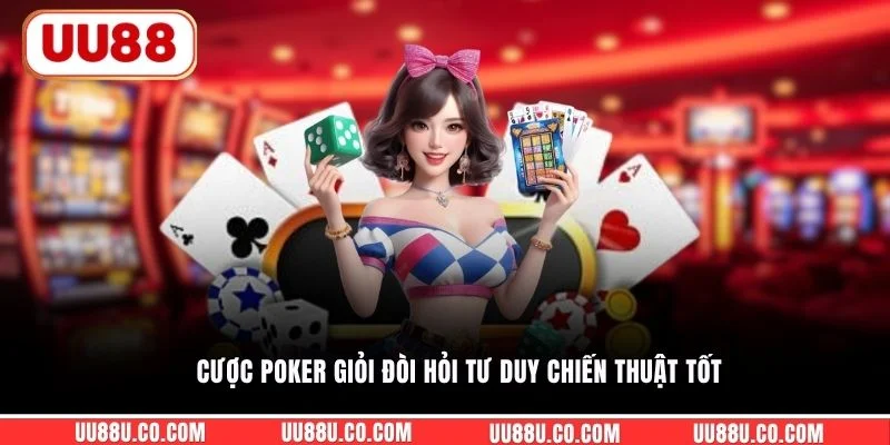 Cược Poker giỏi đòi hỏi tư duy chiến thuật tốt