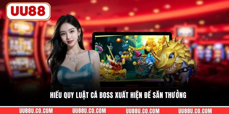Hiểu quy luật cá boss xuất hiện để săn thưởng