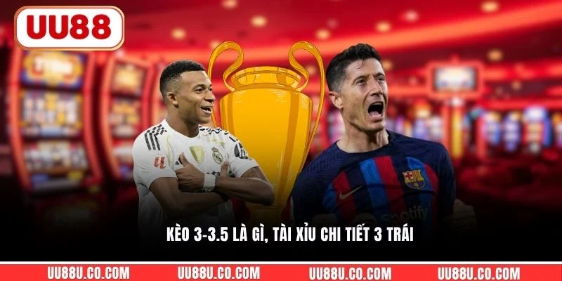 Kèo 3-3.5 là gì, tài xỉu chi tiết 3 trái