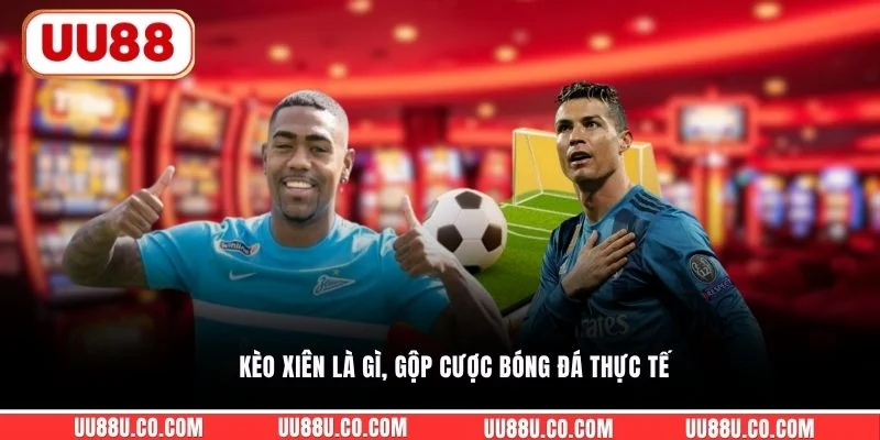 Kèo xiên là gì, gộp cược bóng đá thực tế