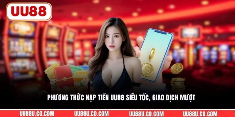 Phương thức nạp tiền UU88 siêu tốc, giao dịch mượt