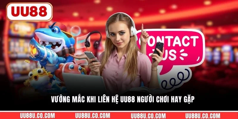 Vướng mắc khi liên hệ UU88 người chơi hay gặp